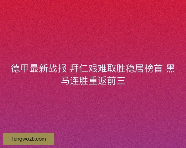 德甲最新战报 拜仁艰难取胜稳居榜首 黑马连胜重返前三